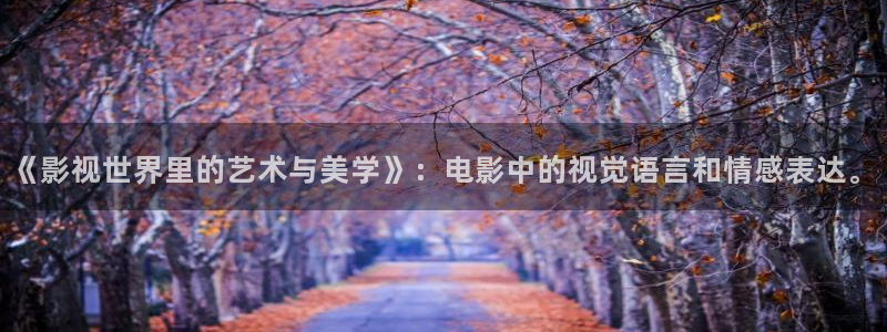 橘子生长视频：《影视世界里的艺术与美学》：电影中的视觉语言和情感表达。