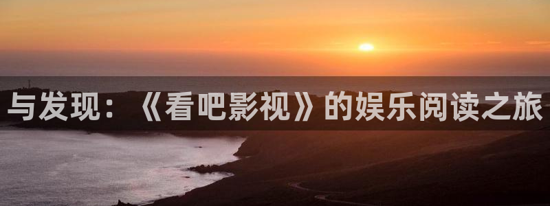 橘子小橘子：与发现：《看吧影视》的娱乐阅读之旅