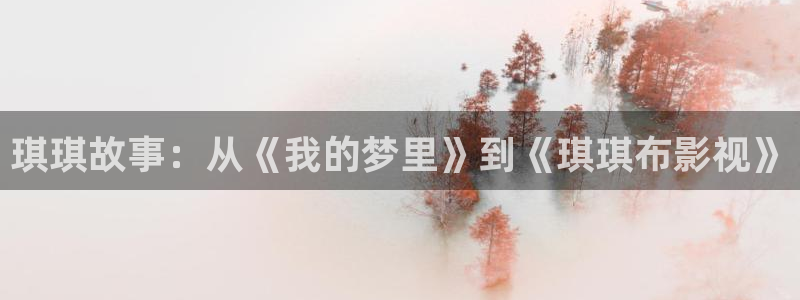 橘子 橙子：琪琪故事：从《我的梦里》到《琪琪布影视》