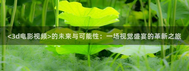 橘子视频在线观看免费完整版：<3d电影视频>的未来与可能性：一场视觉盛宴的革新之旅